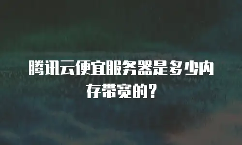 腾讯云便宜服务器是多少内存带宽的？