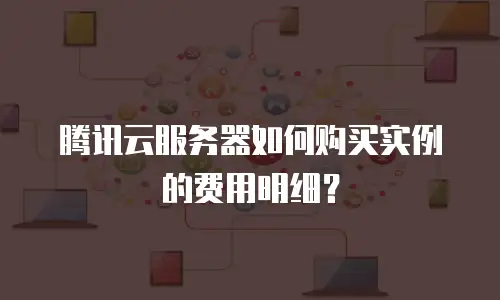 腾讯云服务器如何购买实例的费用明细？