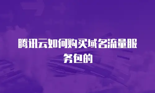 腾讯云如何购买域名流量服务包的