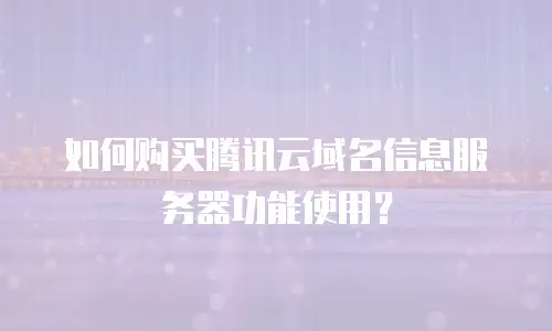 如何购买腾讯云域名信息服务器功能使用？