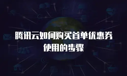 腾讯云如何购买首单优惠券使用的步骤