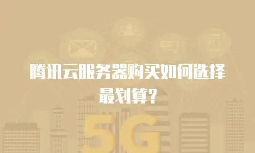 腾讯云服务器购买如何选择最划算？