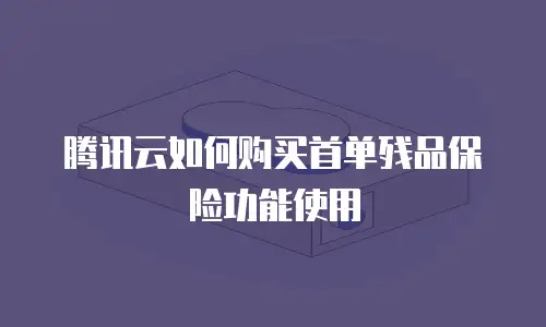 腾讯云如何购买首单残品保险功能使用