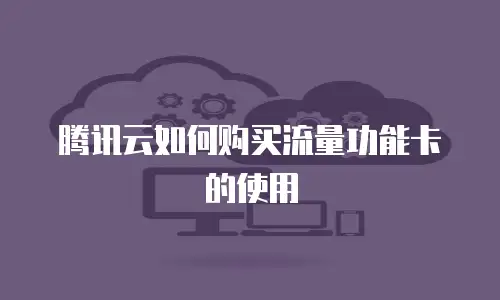 腾讯云如何购买流量功能卡的使用