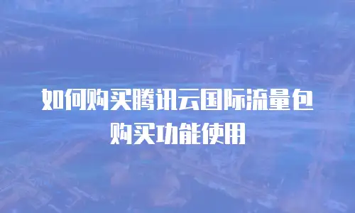 如何购买腾讯云国际流量包购买功能使用