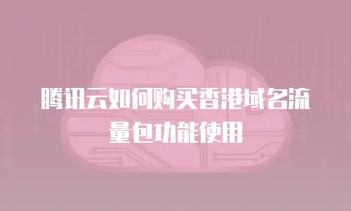腾讯云如何购买香港域名流量包功能使用