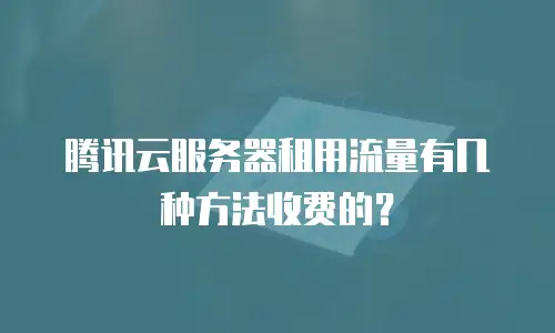 腾讯云服务器租用流量有几种方法收费的？