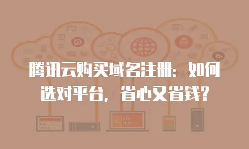 腾讯云购买域名注册：如何选对平台，省心又省钱？