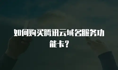 如何购买腾讯云域名服务功能卡？