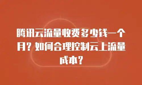 腾讯云流量收费多少钱一个月？如何合理控制云上流量成本？