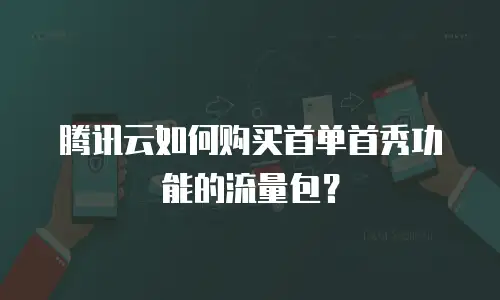 腾讯云如何购买首单首秀功能的流量包？