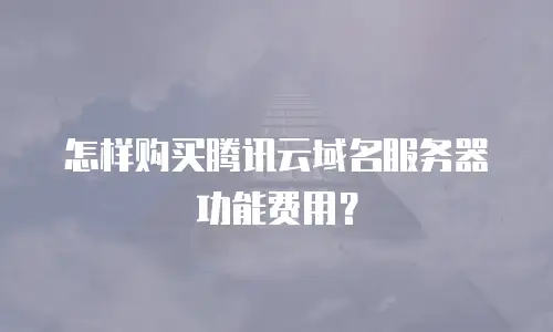 怎样购买腾讯云域名服务器功能费用？