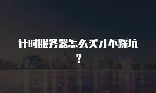 计时服务器怎么买才不踩坑？