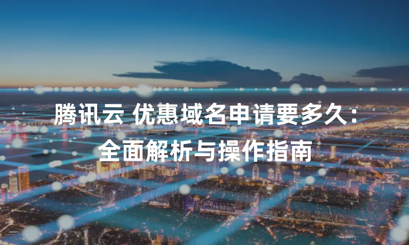腾讯云 优惠域名申请要多久：全面解析与操作指南