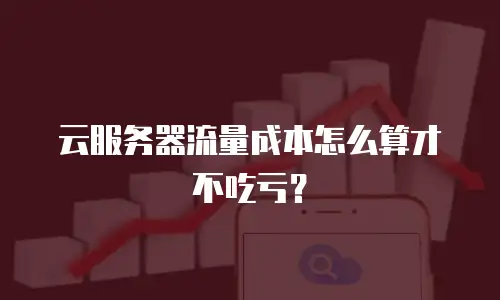 云服务器流量成本怎么算才不吃亏？