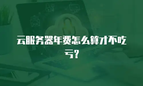 云服务器年费怎么算才不吃亏？