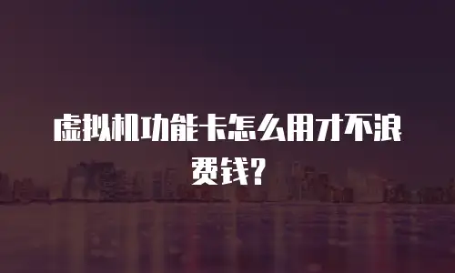 虚拟机功能卡怎么用才不浪费钱？