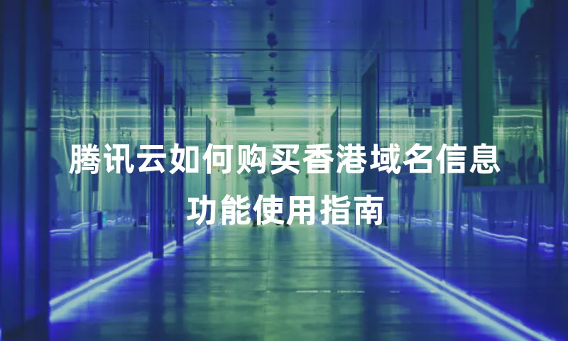 腾讯云如何购买香港域名信息功能使用指南