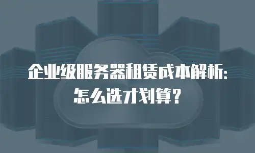 企业级服务器租赁成本解析：怎么选才划算？