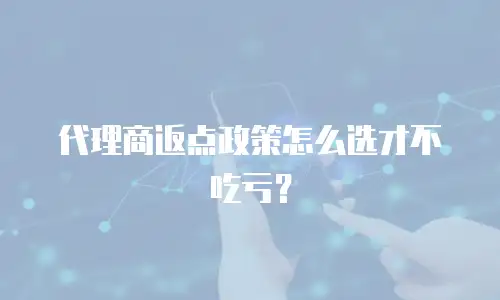 代理商返点政策怎么选才不吃亏？
