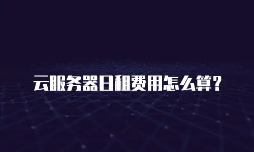 云服务器日租费用怎么算？