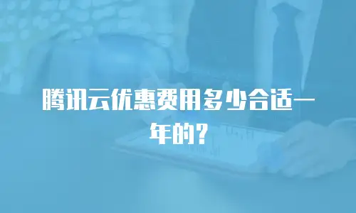 腾讯云优惠费用多少合适一年的？