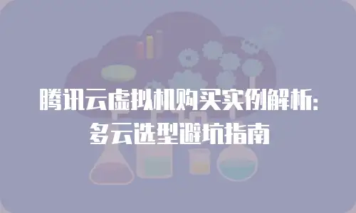 腾讯云虚拟机购买实例解析：多云选型避坑指南