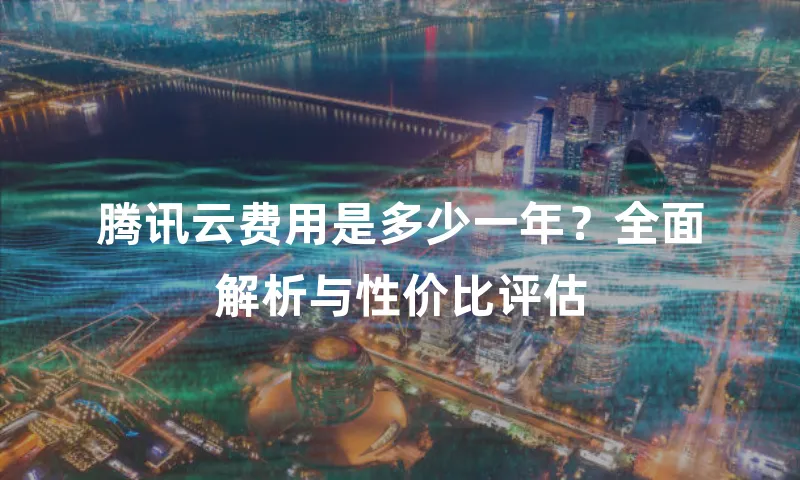 腾讯云费用是多少一年？全面解析与性价比评估