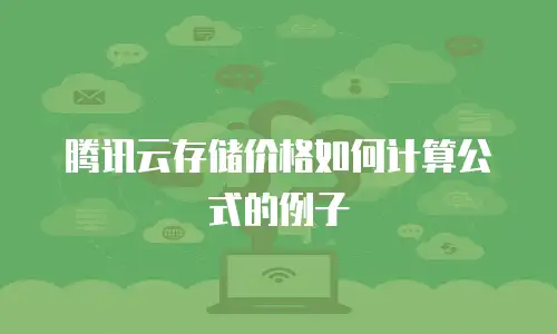 腾讯云存储价格如何计算公式的例子