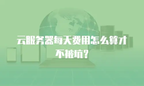 云服务器每天费用怎么算才不被坑？