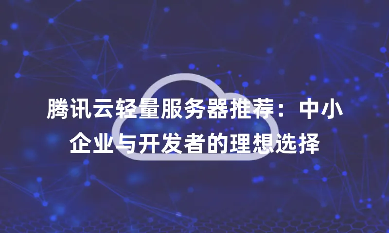 腾讯云轻量服务器推荐：中小企业与开发者的理想选择