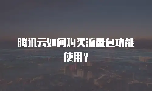 腾讯云如何购买流量包功能使用？