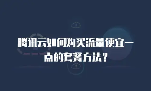 腾讯云如何购买流量便宜一点的套餐方法？