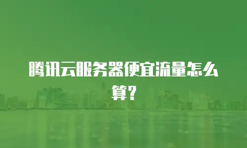 腾讯云服务器便宜流量怎么算？