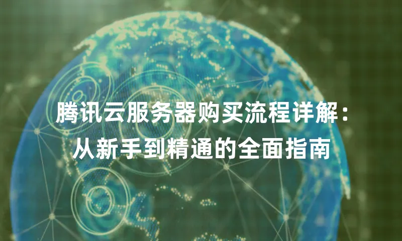 腾讯云服务器购买流程详解：从新手到精通的全面指南