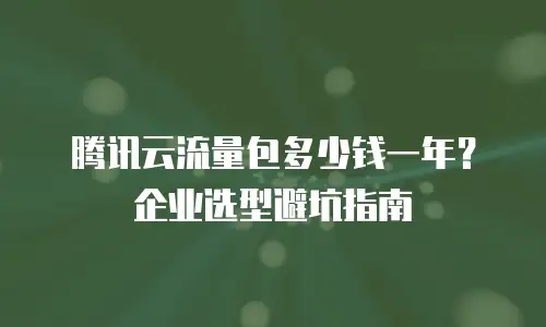 腾讯云流量包多少钱一年？企业选型避坑指南