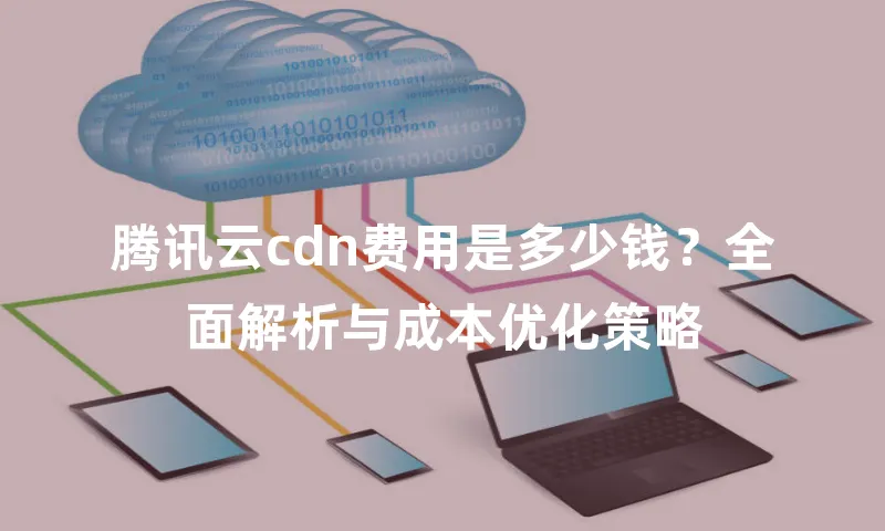 腾讯云cdn费用是多少钱？全面解析与成本优化策略