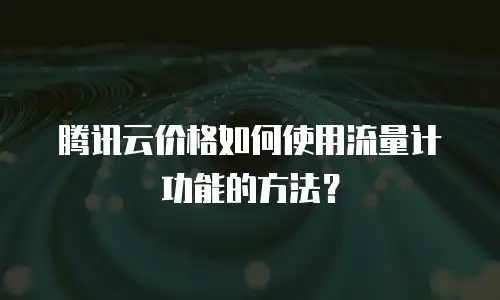 腾讯云价格如何使用流量计功能的方法？