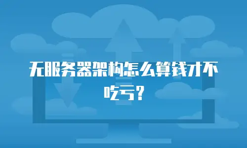 无服务器架构怎么算钱才不吃亏？