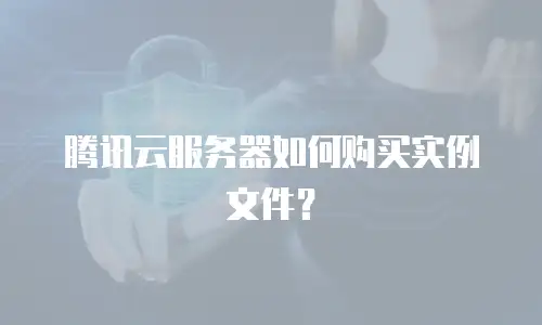 腾讯云服务器如何购买实例文件？
