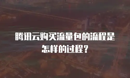 腾讯云购买流量包的流程是怎样的过程？