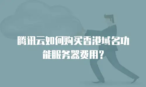 腾讯云如何购买香港域名功能服务器费用？