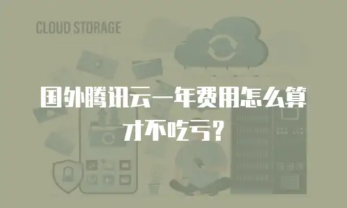 国外腾讯云一年费用怎么算才不吃亏？