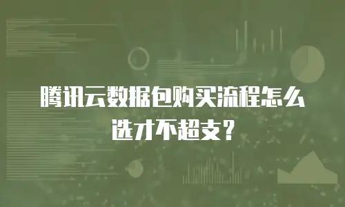 腾讯云数据包购买流程怎么选才不超支？