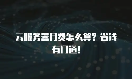 云服务器月费怎么算？省钱有门道！