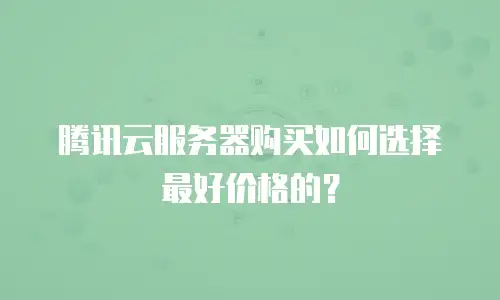 腾讯云服务器购买如何选择最好价格的？