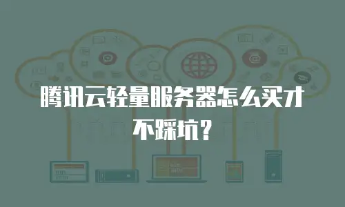 腾讯云轻量服务器怎么买才不踩坑？