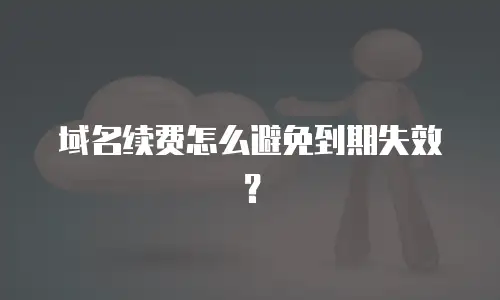 域名续费怎么避免到期失效？