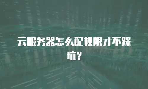 云服务器怎么配权限才不踩坑？