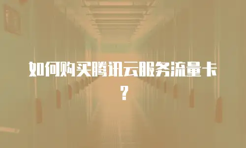 如何购买腾讯云服务流量卡？